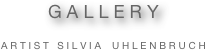 G A L L E R Y  

A R T I S T   S I L V I A    U H L E N B R U C H