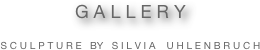 G A L L E R Y  

S C U L P T U R E   BY   S I L V I A    U H L E N B R U C H